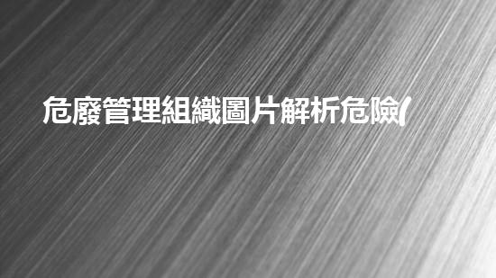 危廢管理組織圖片解析危險(xiǎn)廢棄物處理技術(shù)的未來(lái)前景？